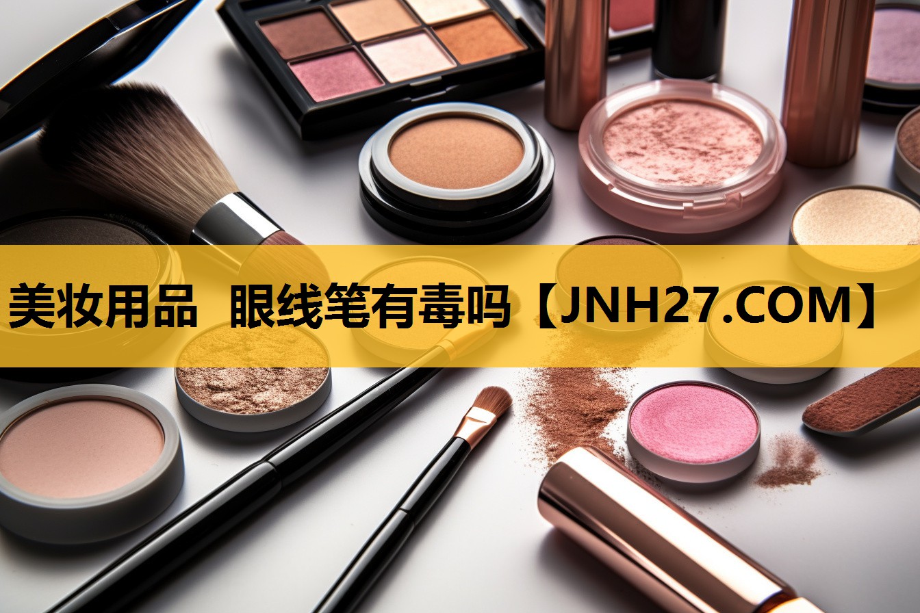 美妆用品 眼线笔有毒吗